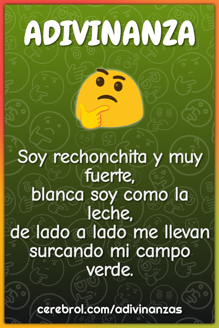 Soy rechonchita y muy fuerte, blanca soy como la leche, de lado a lado...