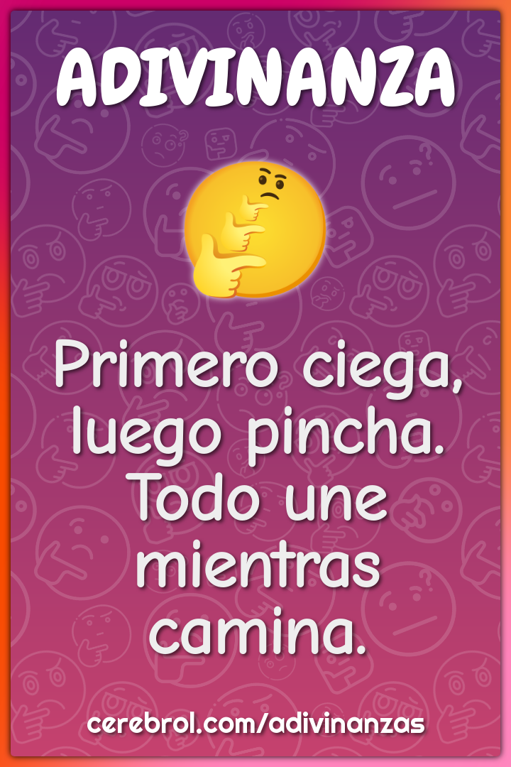 Primero ciega, luego pincha.
Todo une mientras camina.