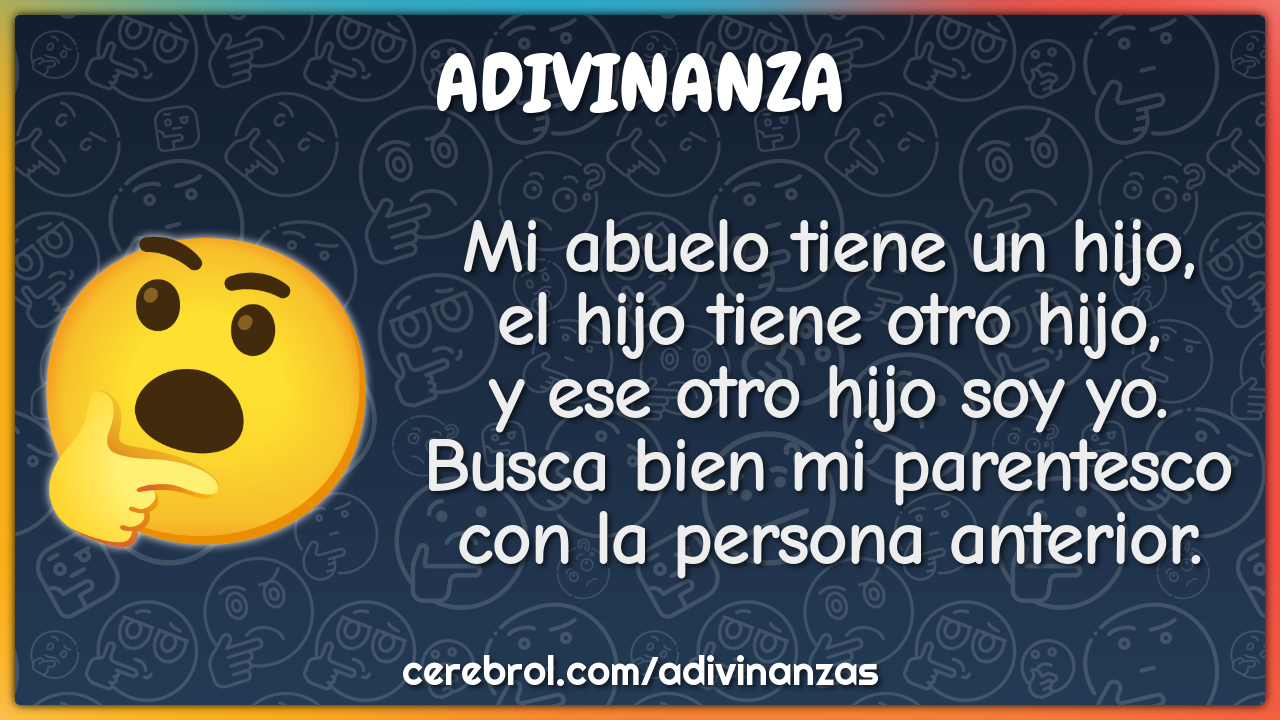 Mi abuelo tiene un hijo, el hijo tiene otro hijo, y ese otro hijo soy...