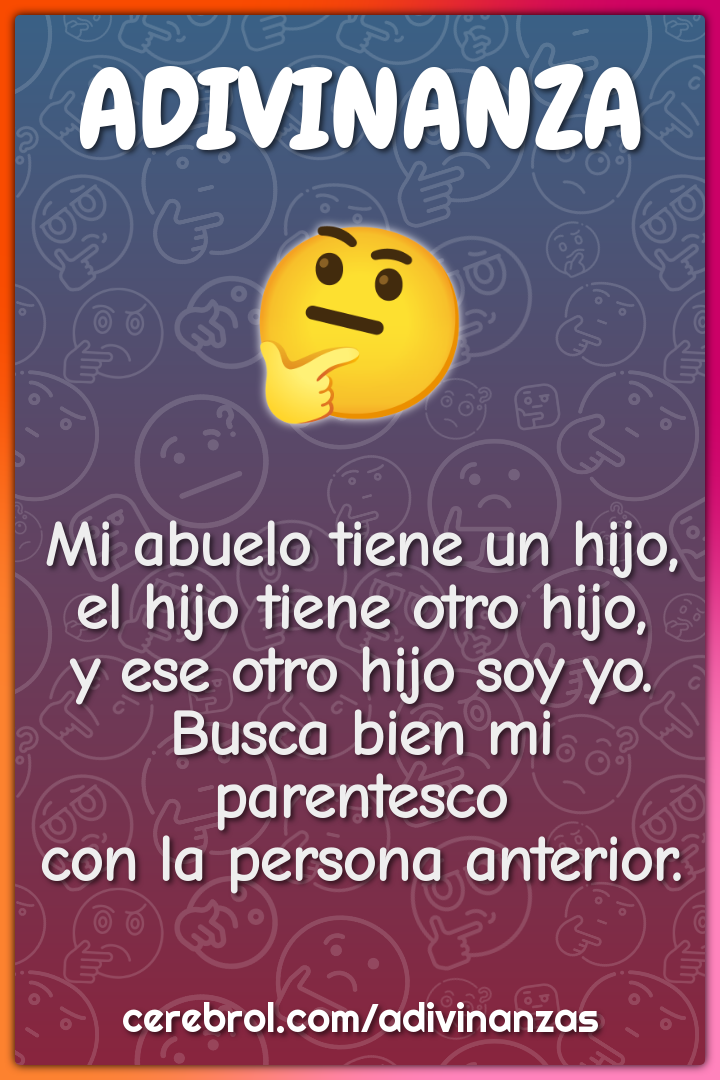 Mi abuelo tiene un hijo, el hijo tiene otro hijo, y ese otro hijo soy...