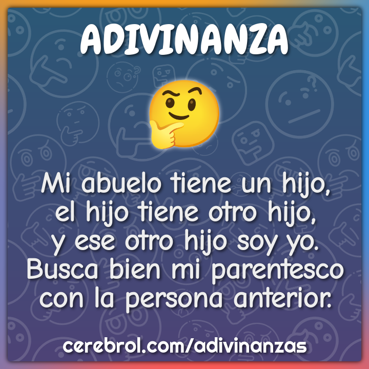Mi abuelo tiene un hijo, el hijo tiene otro hijo, y ese otro hijo soy...