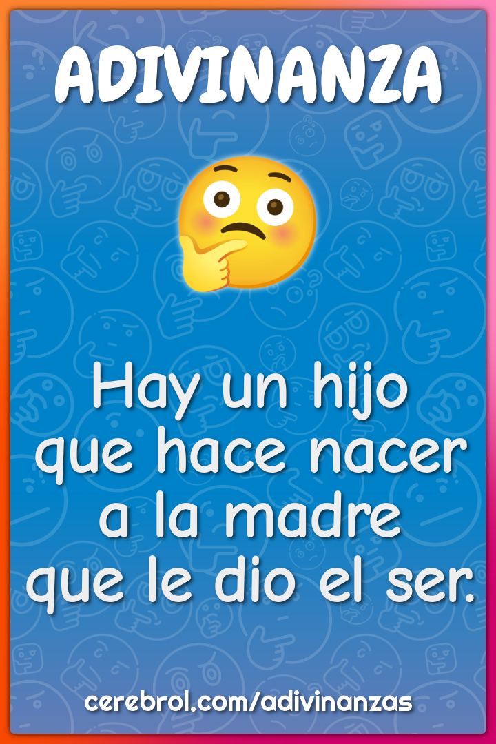 Hay un hijo
que hace nacer
a la madre
que le dio el ser.