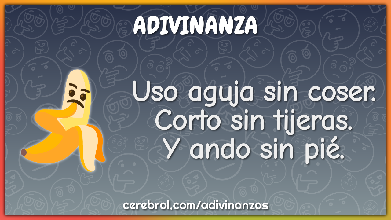 Uso aguja sin coser.
Corto sin tijeras.
Y ando sin pié.