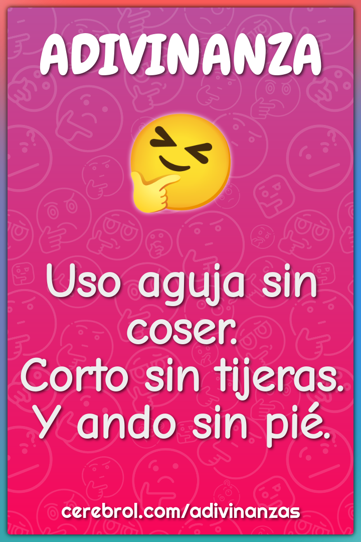 Uso aguja sin coser.
Corto sin tijeras.
Y ando sin pié.