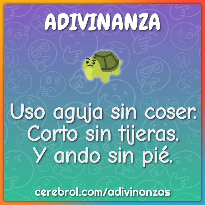 Uso aguja sin coser.
Corto sin tijeras.
Y ando sin pié.