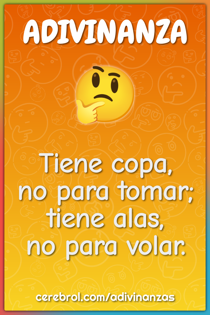 Tiene copa,
no para tomar;
tiene alas,
no para volar.