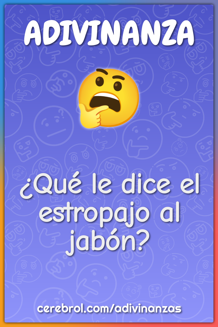 ¿Qué le dice el estropajo al jabón?