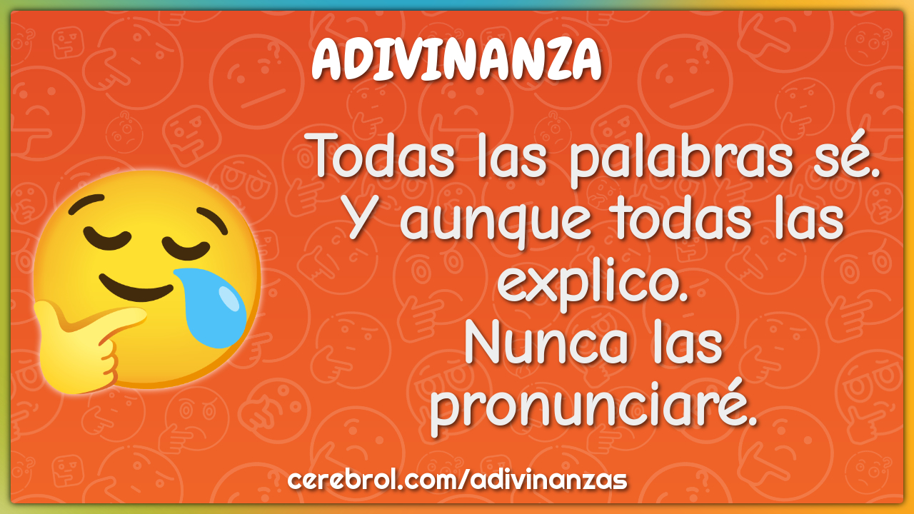 Todas las palabras sé. Y aunque todas las explico. Nunca las...