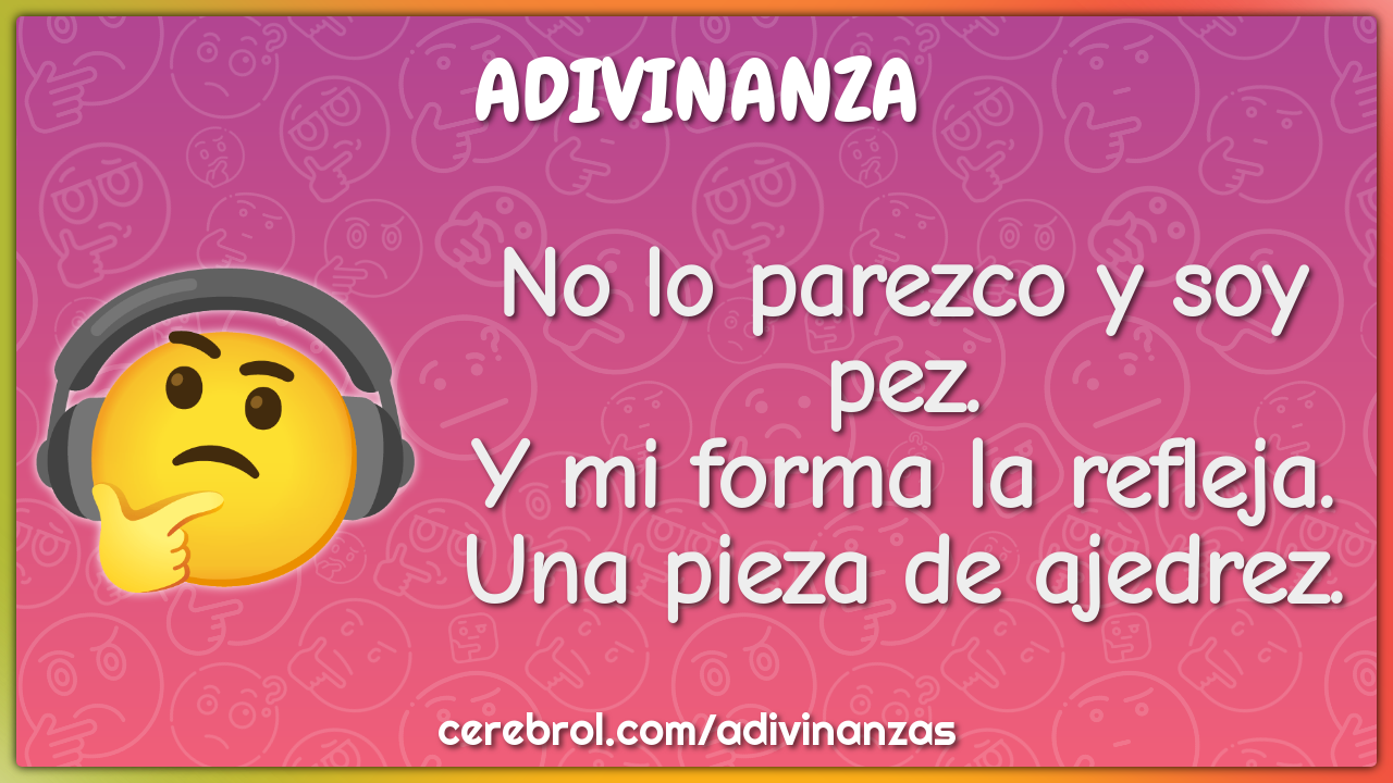 No lo parezco y soy pez.
Y mi forma la refleja.
Una pieza de ajedrez.