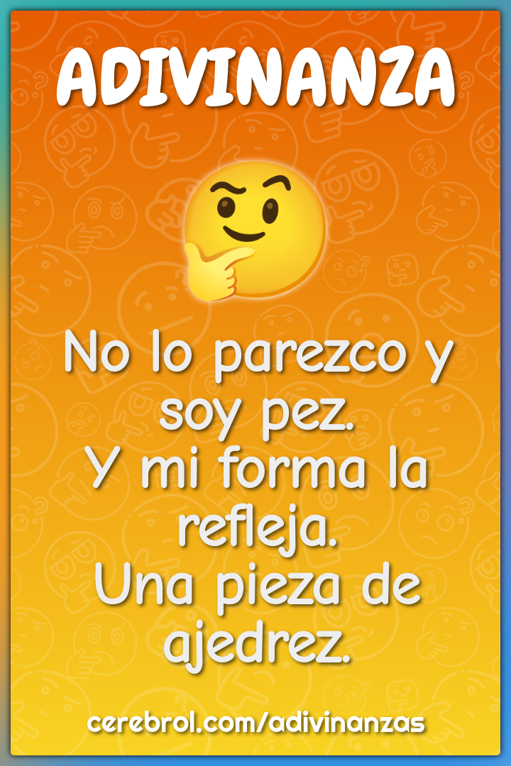 No lo parezco y soy pez.
Y mi forma la refleja.
Una pieza de ajedrez.