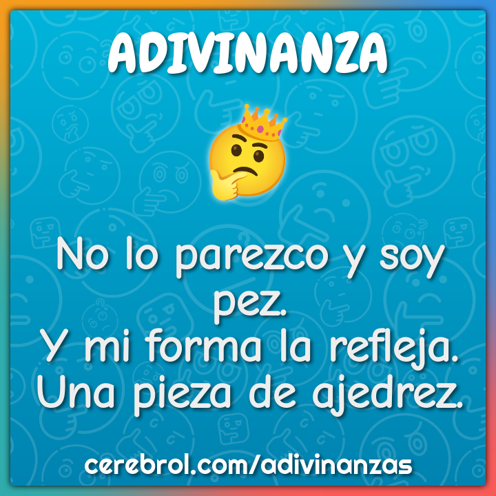 No lo parezco y soy pez.
Y mi forma la refleja.
Una pieza de ajedrez.