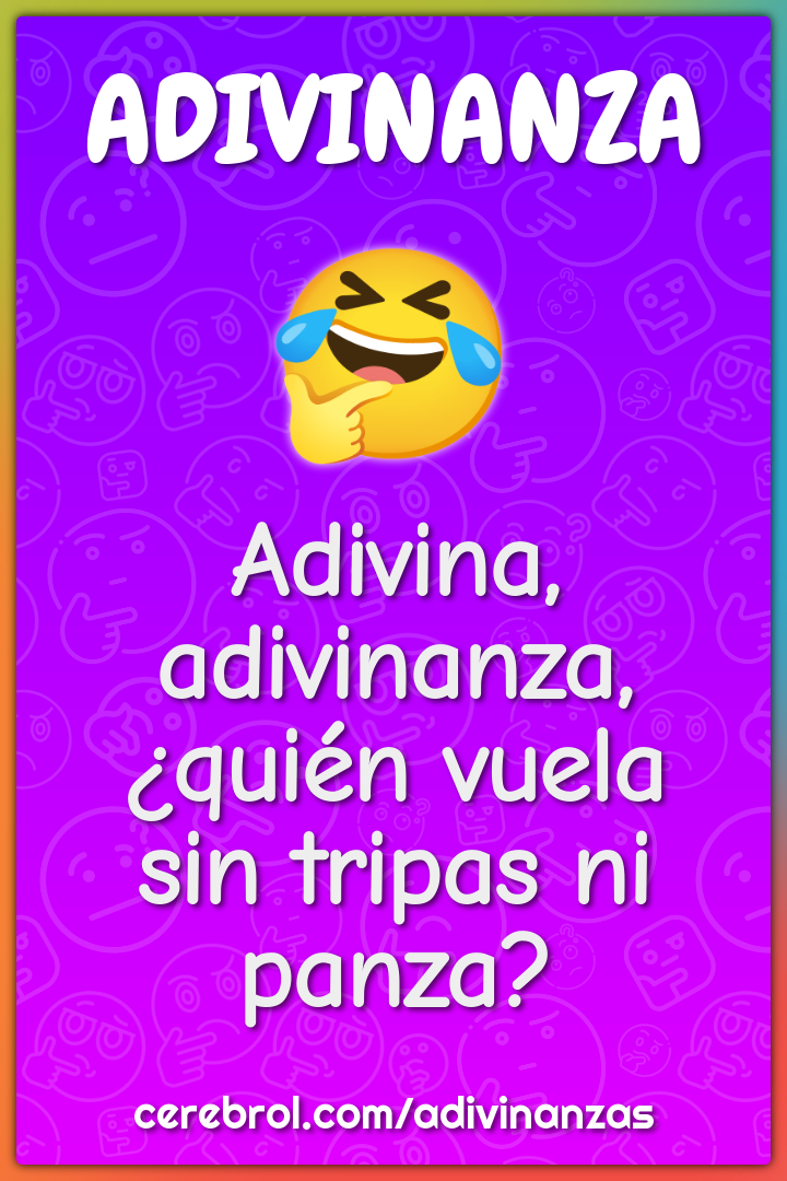 Adivina, adivinanza,
¿quién vuela
sin tripas ni panza?