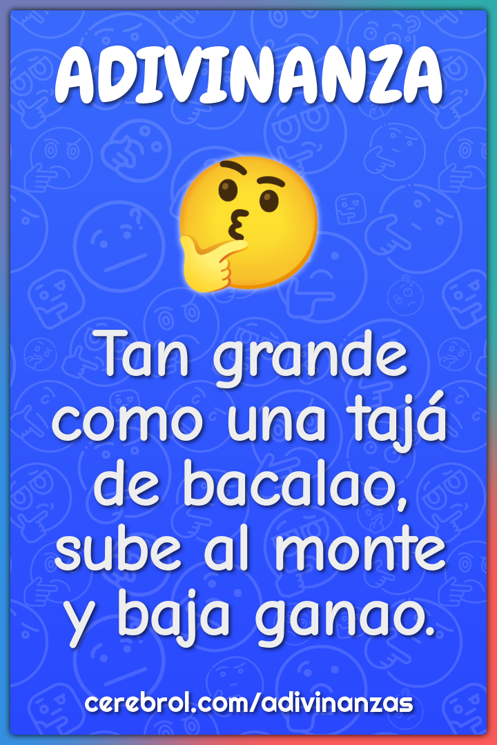 Tan grande
como una tajá de bacalao,
sube al monte
y baja ganao.