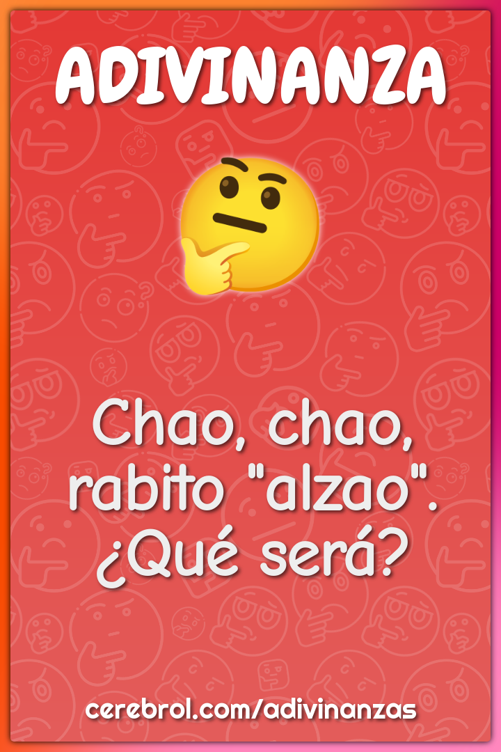 Chao, chao,
rabito "alzao".
¿Qué será?