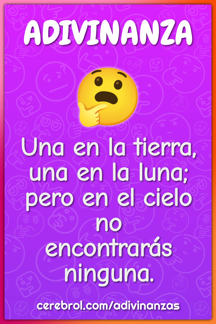 Una en la tierra, una en la luna; pero en el cielo no encontrarás...