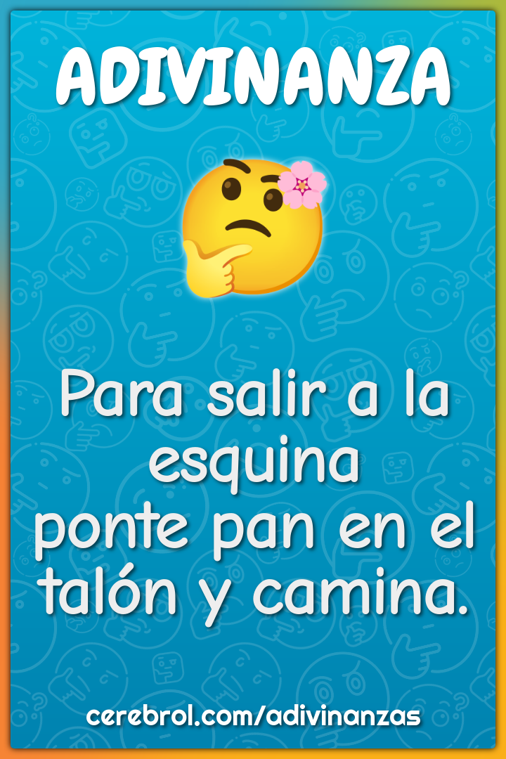 Para salir a la esquina
ponte pan en el talón y camina.