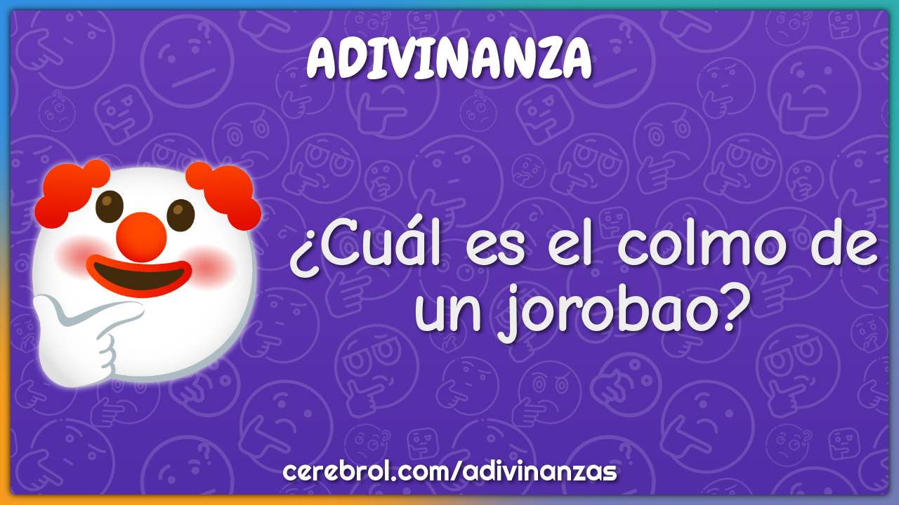 ¿Cuál es el colmo de un jorobao?