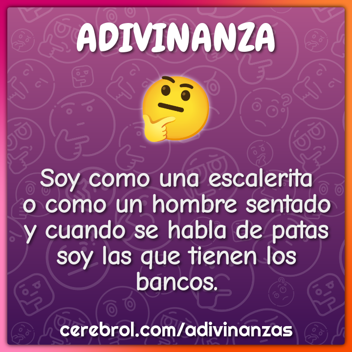 Soy como una escalerita o como un hombre sentado y cuando se habla de...