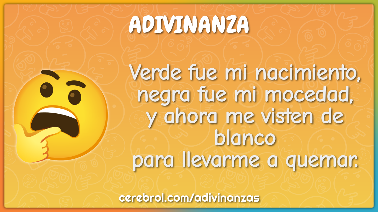 Verde fue mi nacimiento, negra fue mi mocedad, y ahora me visten de...