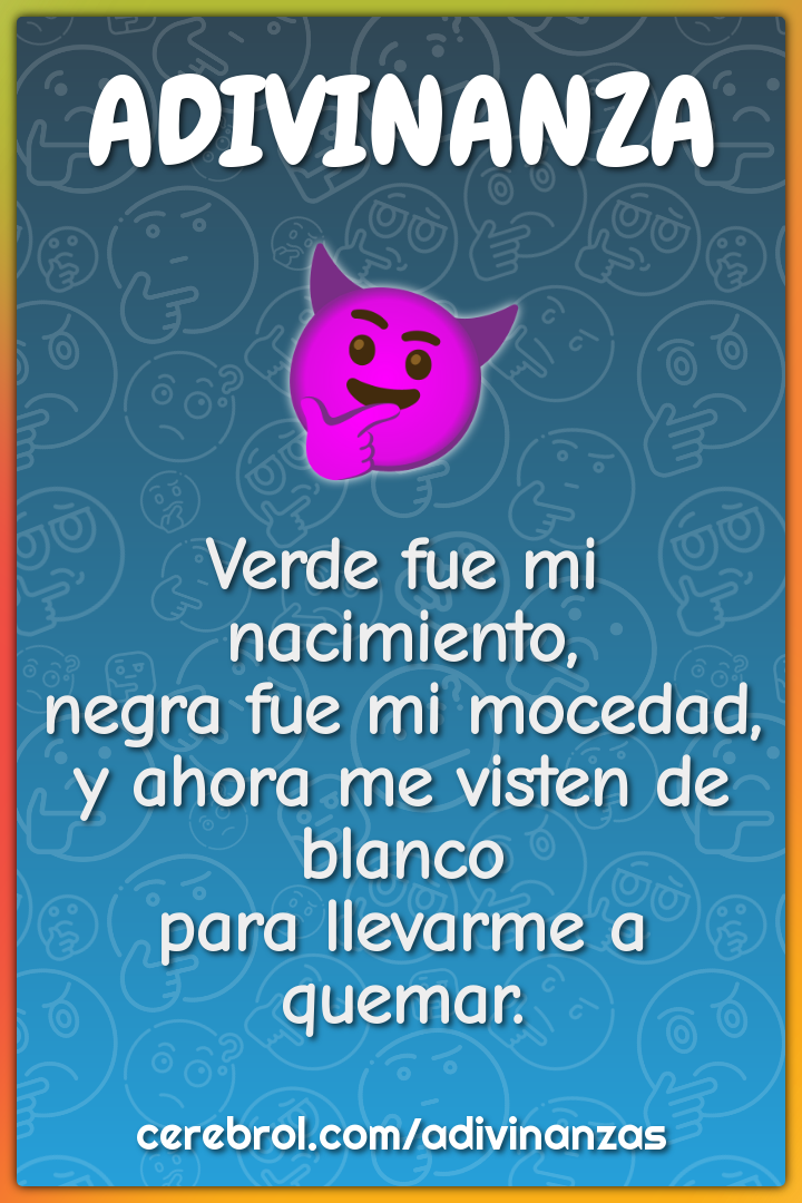 Verde fue mi nacimiento, negra fue mi mocedad, y ahora me visten de...