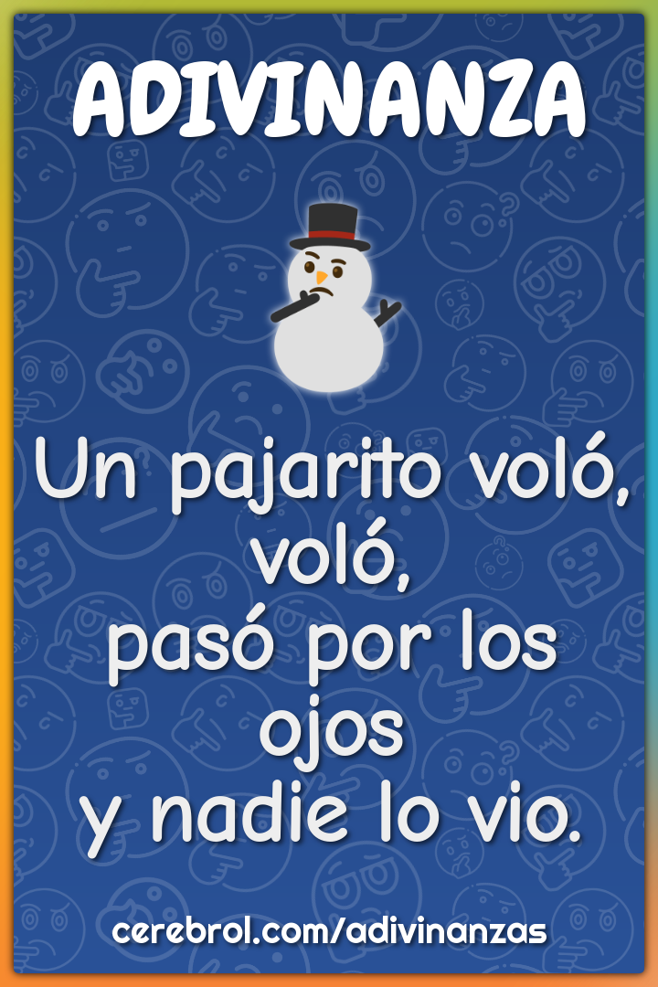 Un pajarito voló, voló,
pasó por los ojos
y nadie lo vio.