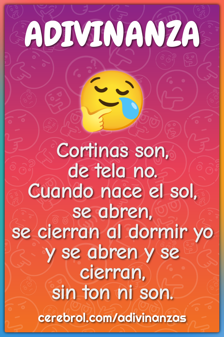 Cortinas son, de tela no. Cuando nace el sol, se abren, se cierran al...