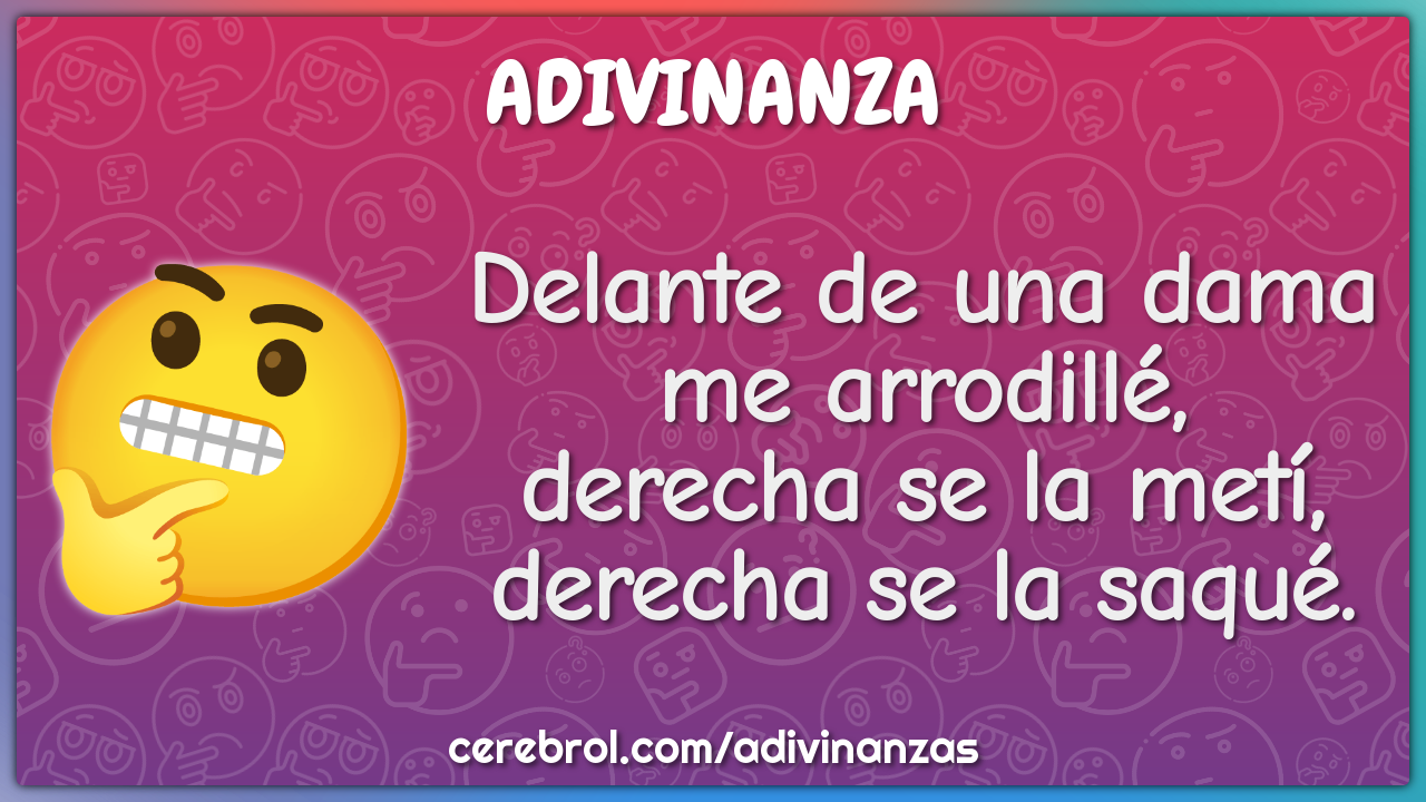 Delante de una dama me arrodillé, derecha se la metí, derecha se la...