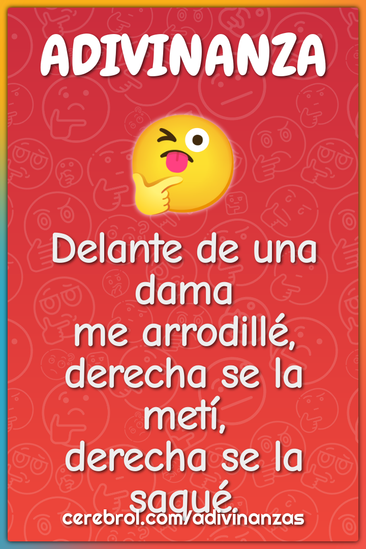 Delante de una dama me arrodillé, derecha se la metí, derecha se la...