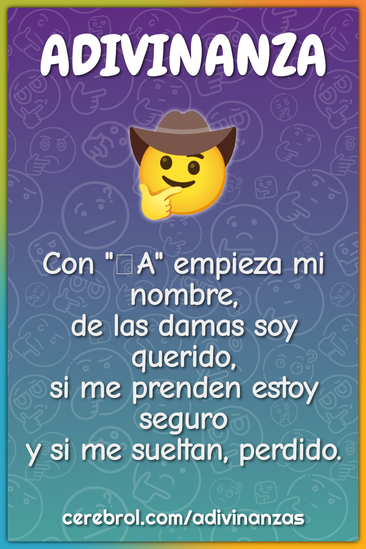 Con "A" empieza mi nombre, de las damas soy querido, si me prenden...