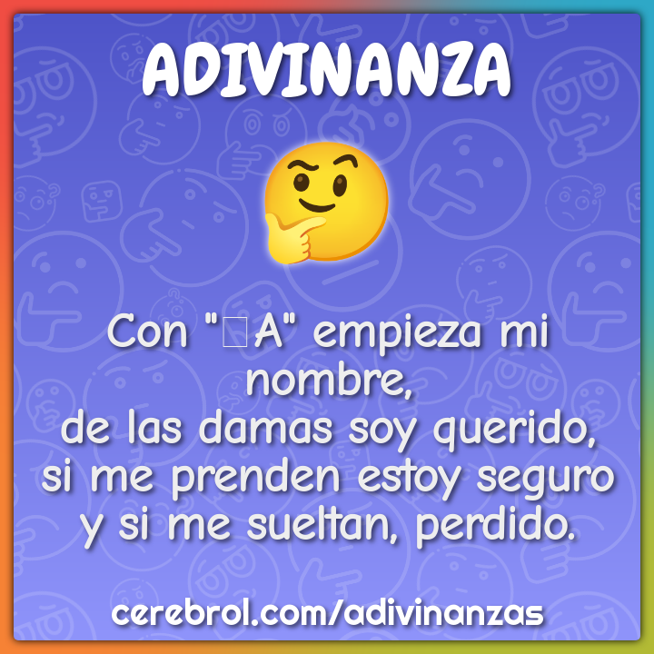 Con "A" empieza mi nombre, de las damas soy querido, si me prenden...
