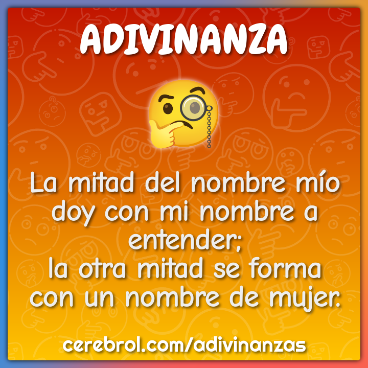 La mitad del nombre mío doy con mi nombre a entender; la otra mitad se...