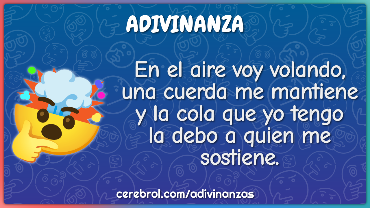 En el aire voy volando, una cuerda me mantiene y la cola que yo tengo...