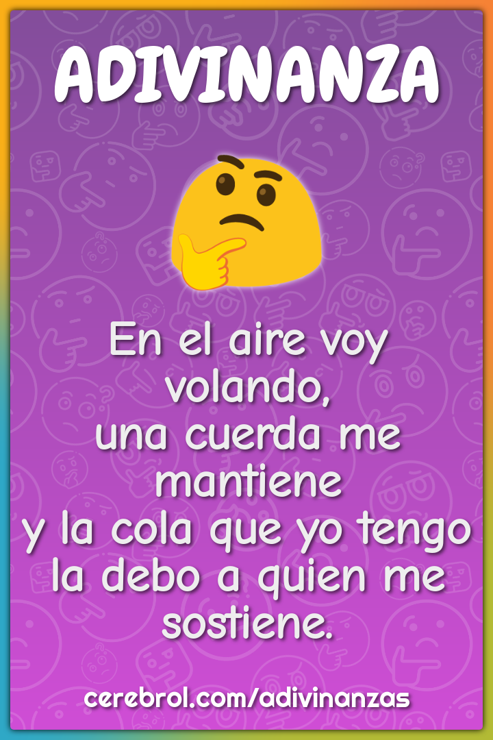 En el aire voy volando, una cuerda me mantiene y la cola que yo tengo...