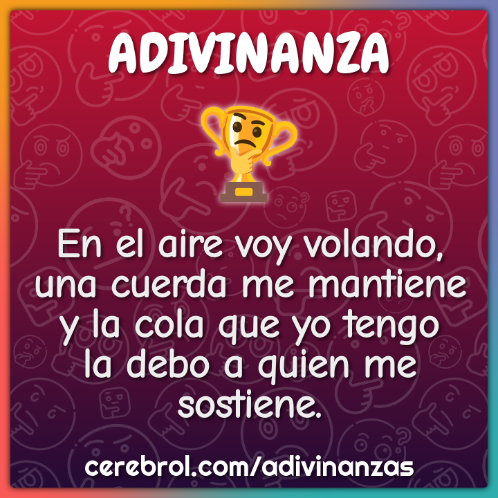 En el aire voy volando, una cuerda me mantiene y la cola que yo tengo...