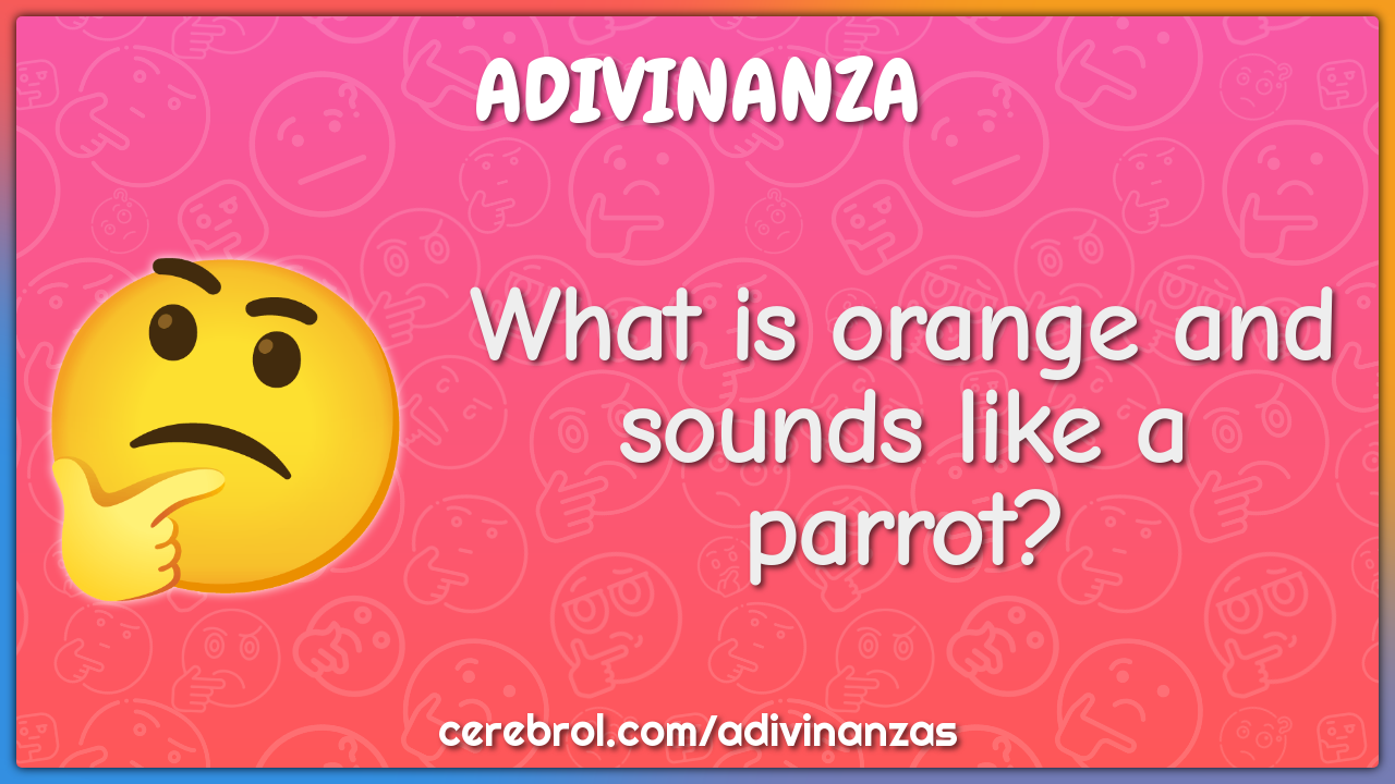 What is orange and sounds like a parrot?