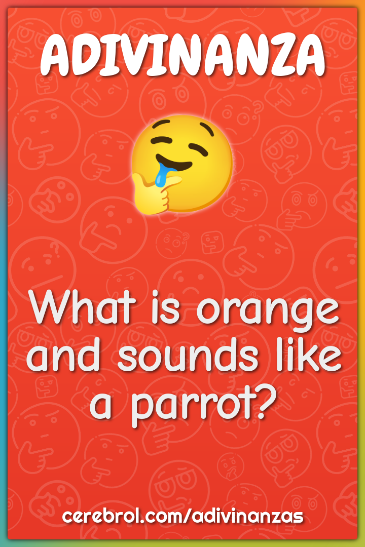 What is orange and sounds like a parrot?