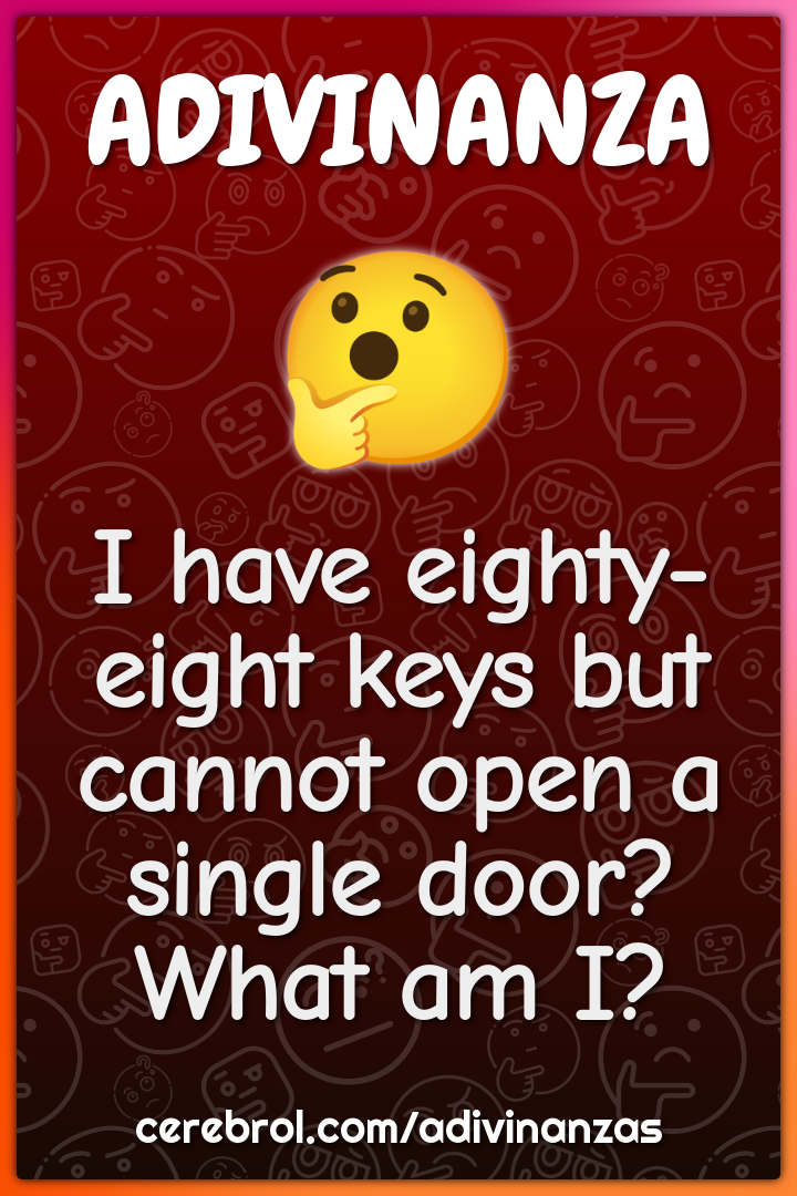 I have eighty-eight keys but cannot open a single door? What am I?