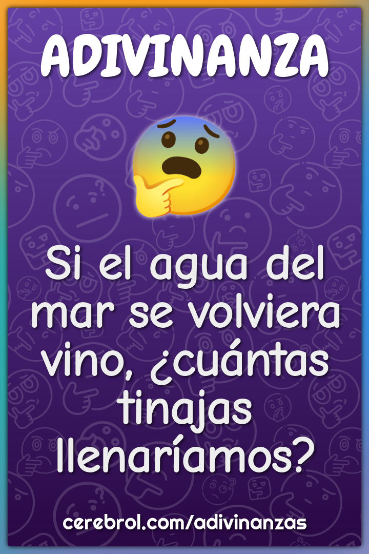 Si el agua del mar se volviera vino, ¿cuántas tinajas llenaríamos?