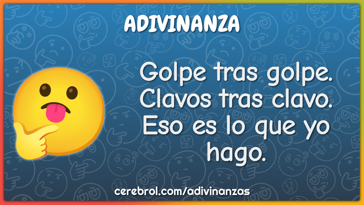 Golpe tras golpe.
Clavos tras clavo.
Eso es lo que yo hago.