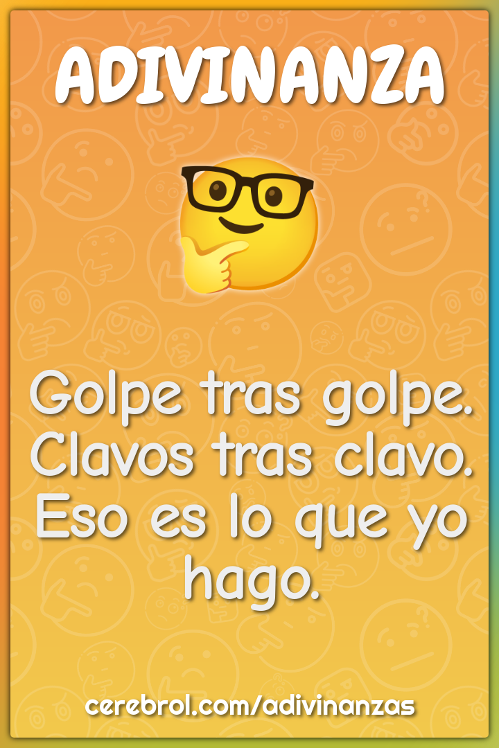 Golpe tras golpe.
Clavos tras clavo.
Eso es lo que yo hago.