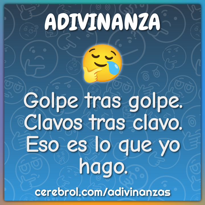Golpe tras golpe.
Clavos tras clavo.
Eso es lo que yo hago.