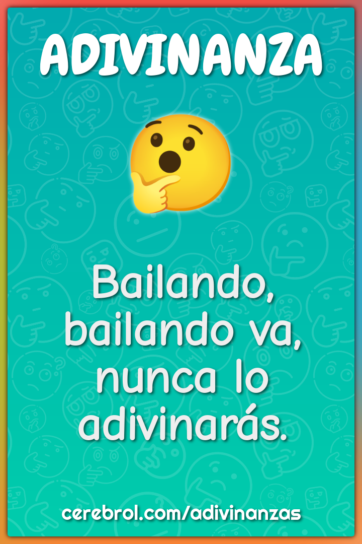 Bailando, bailando va,
nunca lo adivinarás.