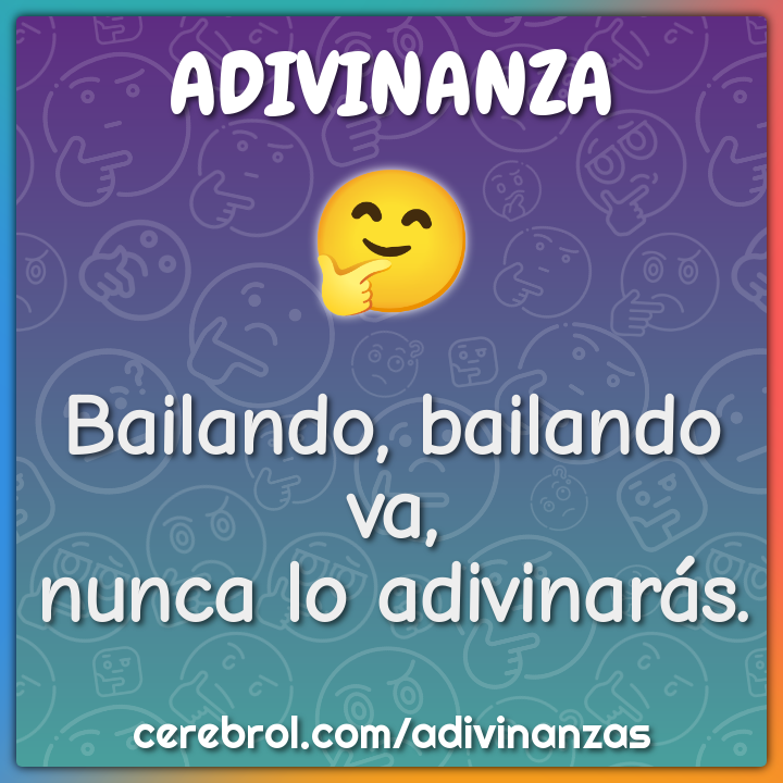 Bailando, bailando va,
nunca lo adivinarás.