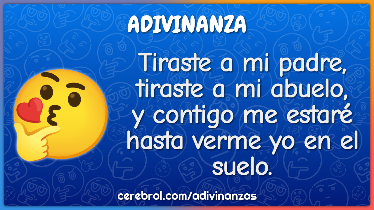 Tiraste a mi padre, tiraste a mi abuelo, y contigo me estaré hasta...