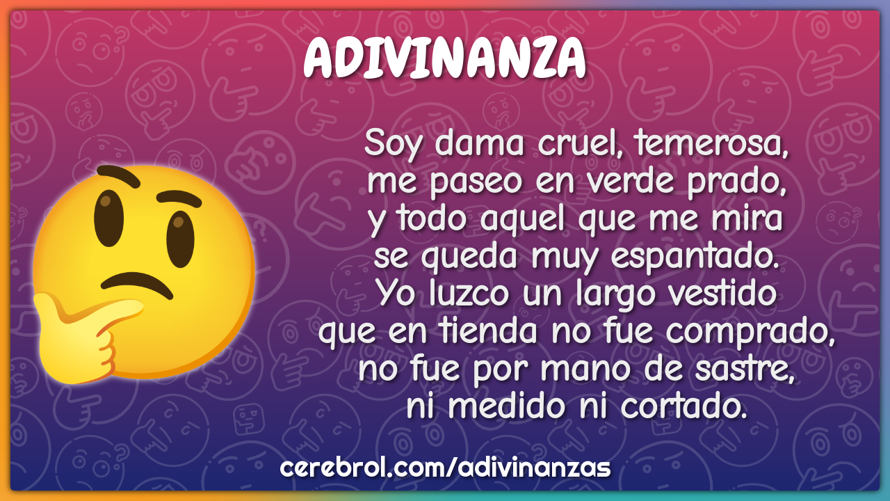 Soy dama cruel, temerosa, me paseo en verde prado, y todo aquel que me...