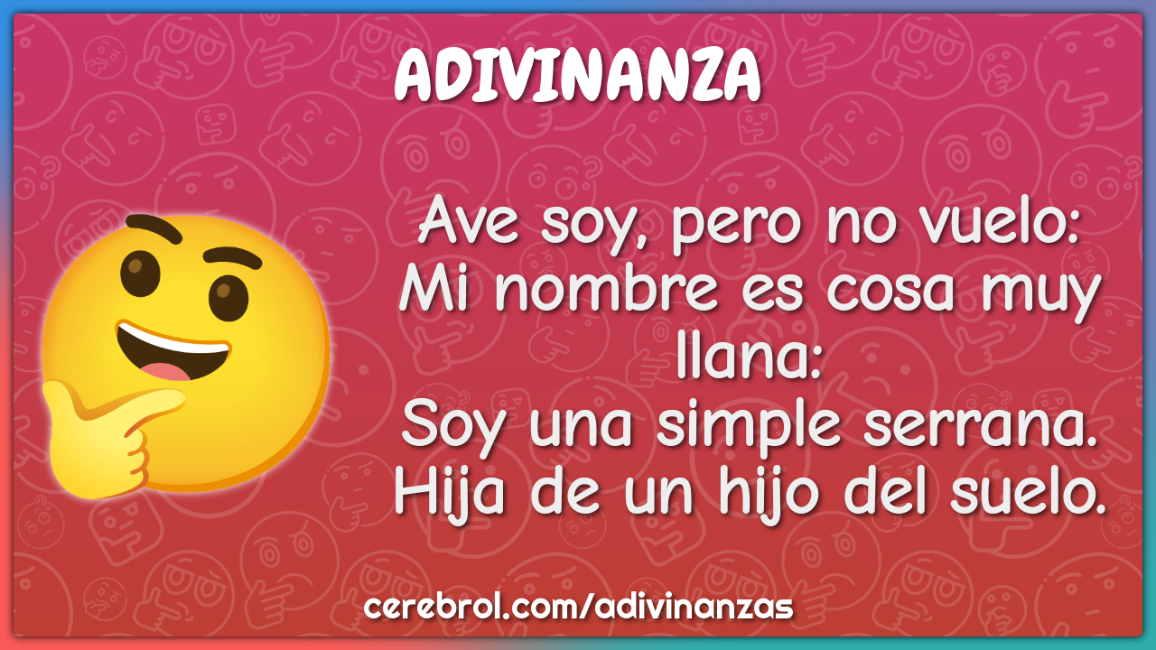 Ave soy, pero no vuelo: Mi nombre es cosa muy llana: Soy una simple...