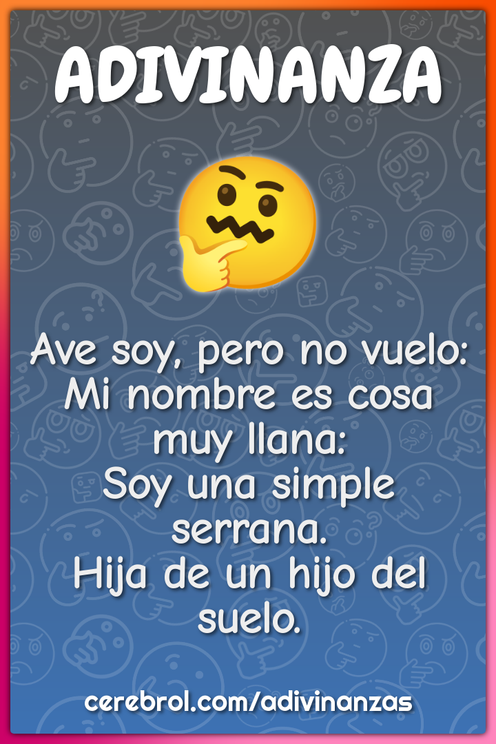 Ave soy, pero no vuelo: Mi nombre es cosa muy llana: Soy una simple...