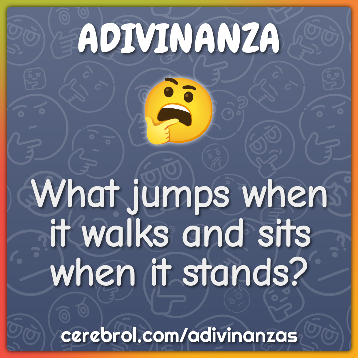 What jumps when it walks and sits when it stands? Adivinanza