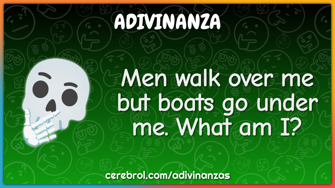 Men walk over me but boats go under me. What am I?