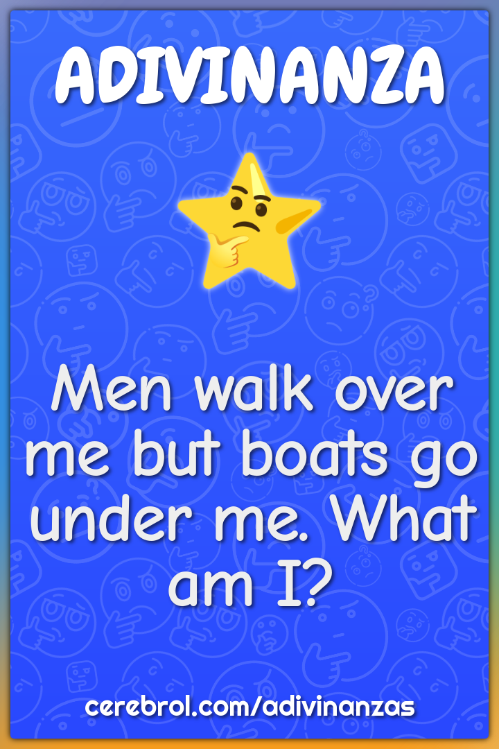Men walk over me but boats go under me. What am I?